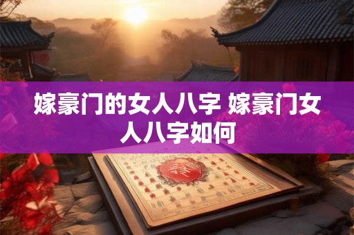 嫁豪门的女人八字 嫁豪门女人八字如何