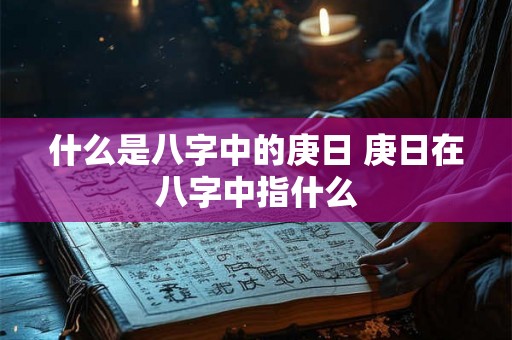 什么是八字中的庚日 庚日在八字中指什么