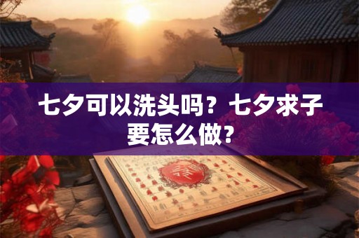 七夕可以洗头吗？七夕求子要怎么做？