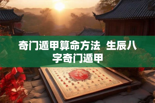 奇门遁甲算命方法  生辰八字奇门遁甲
