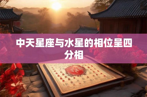 中天星座与水星的相位呈四分相