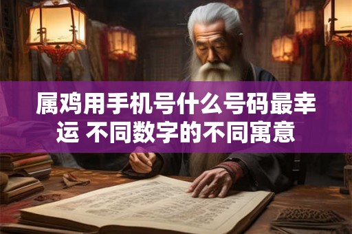 属鸡用手机号什么号码最幸运 不同数字的不同寓意