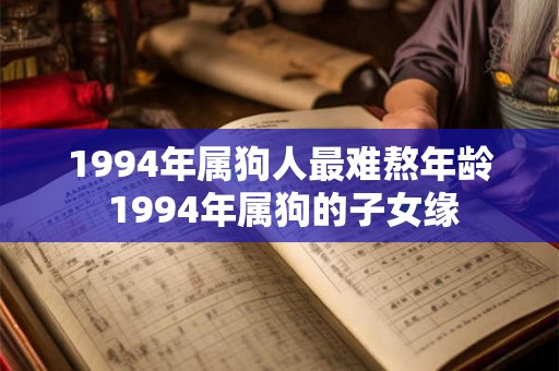 1994年属狗人最难熬年龄 1994年属狗的子女缘 1994年属狗人最难熬年龄 1994年属狗的子女缘