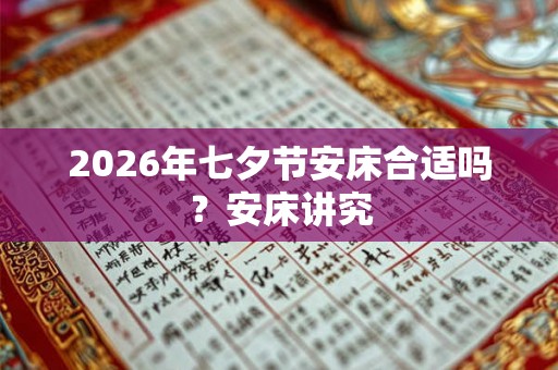 2026年七夕节安床合适吗？安床讲究