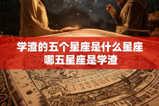 学渣的五个星座是什么星座 哪五星座是学渣