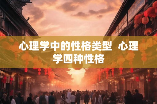 心理学中的性格类型  心理学四种性格