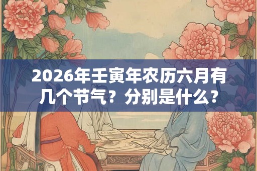 2026年壬寅年农历六月有几个节气？分别是什么？