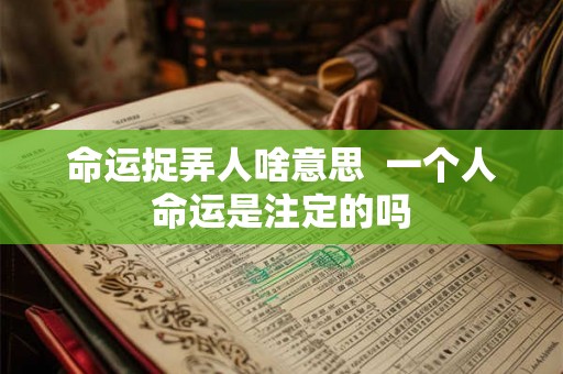 命运捉弄人啥意思 一个人命运是注定的吗 命运捉弄人啥意思 一个人命运是注定的吗