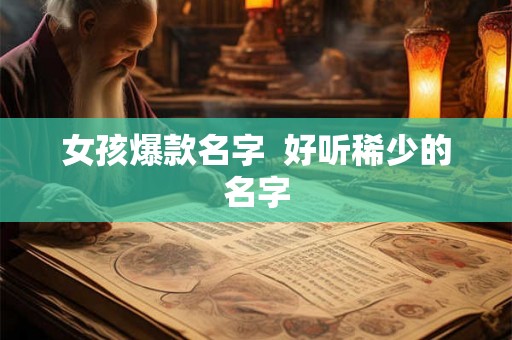 女孩爆款名字  好听稀少的名字