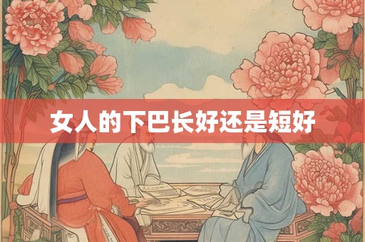 女人的下巴长好还是短好 女人的下巴长好还是短好