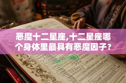 恶魔十二星座,十二星座哪个身体里最具有恶魔因子？