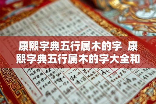康熙字典五行属木的字  康熙字典五行属木的字大全和释义