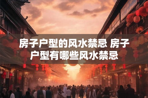 房子户型的风水禁忌 房子户型有哪些风水禁忌