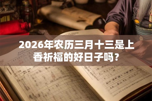 2026年农历三月十三是上香祈福的好日子吗？