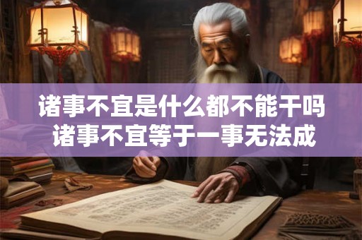 诸事不宜是什么都不能干吗 诸事不宜等于一事无法成就吗