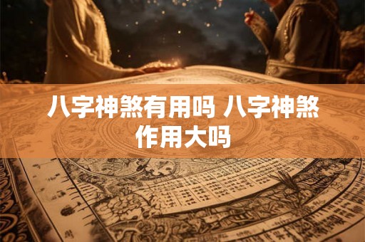 八字神煞有用吗 八字神煞作用大吗