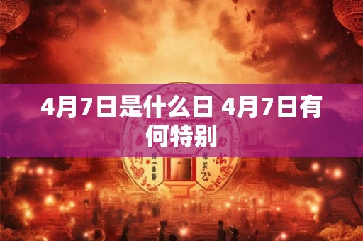 4月7日是什么日 4月7日有何特别