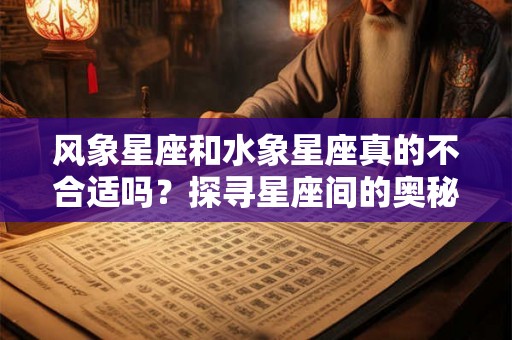 风象星座和水象星座真的不合适吗？探寻星座间的奥秘与挑战