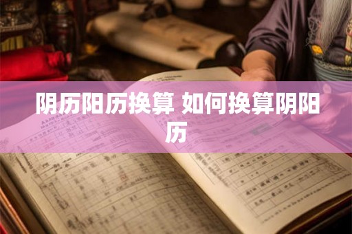 阴历阳历换算 如何换算阴阳历