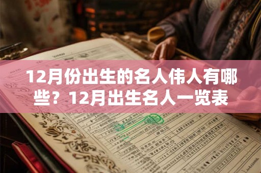 12月份出生的名人伟人有哪些？12月出生名人一览表！