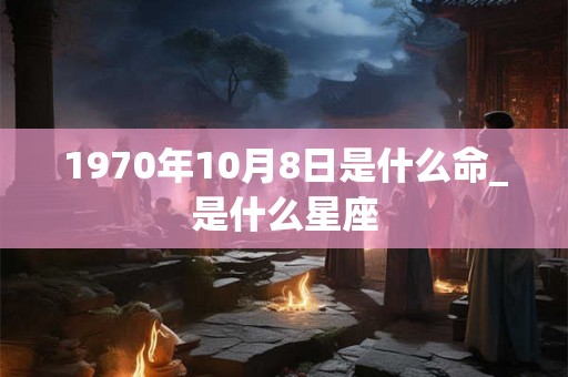 1970年10月8日是什么命_是什么星座