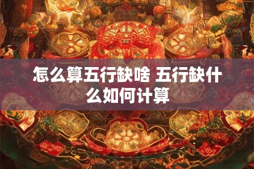 怎么算五行缺啥 五行缺什么如何计算