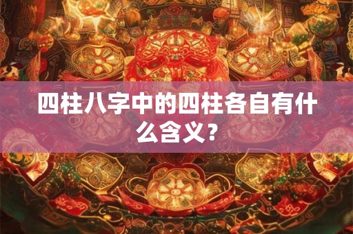 四柱八字中的四柱各自有什么含义？