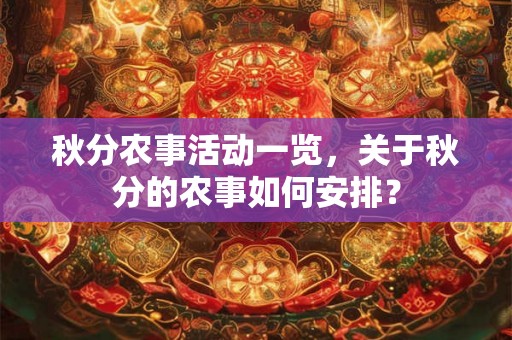 秋分农事活动一览，关于秋分的农事如何安排？