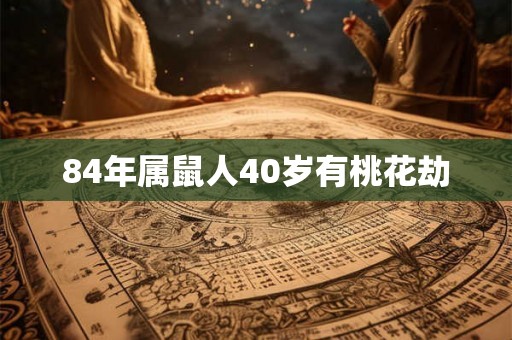 84年属鼠人40岁有桃花劫