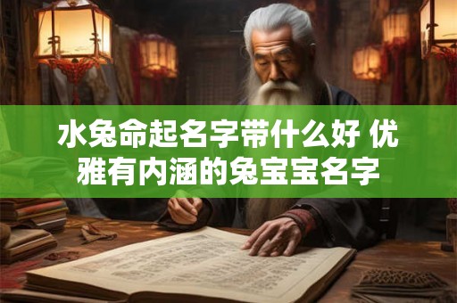 水兔命起名字带什么好 优雅有内涵的兔宝宝名字