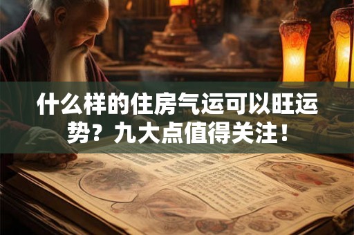 什么样的住房气运可以旺运势？九大点值得关注！