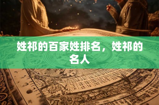 姓祁的百家姓排名,姓祁的名人 姓祁的百家姓排名,姓祁的名人