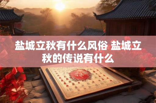 盐城立秋有什么风俗 盐城立秋的传说有什么