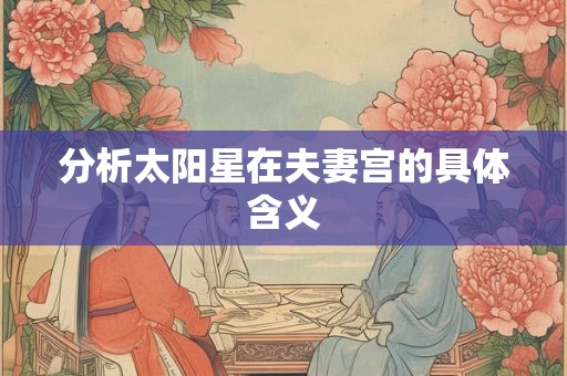 分析太阳星在夫妻宫的具体含义 分析太阳星在夫妻宫的具体含义