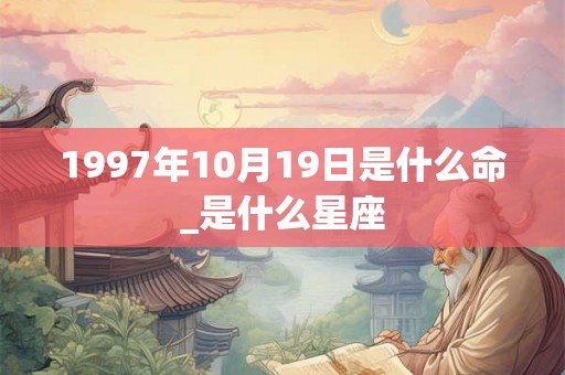 1997年10月19日是什么命_是什么星座