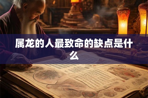 属龙的人最致命的缺点是什么