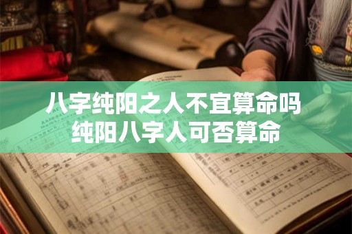 八字纯阳之人不宜算命吗 纯阳八字人可否算命