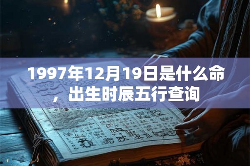 1997年12月19日是什么命，出生时辰五行查询