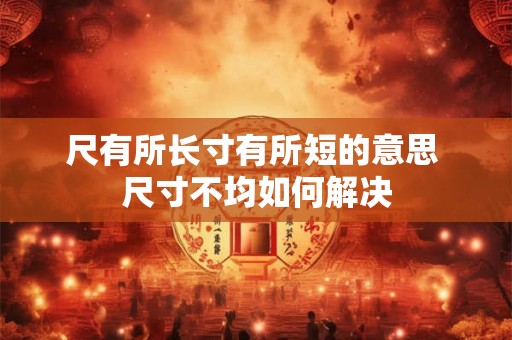 尺有所长寸有所短的意思 尺寸不均如何解决