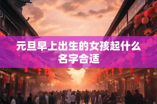 元旦早上出生的女孩起什么名字合适