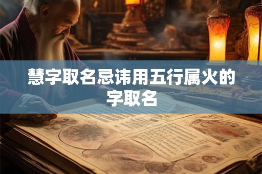 慧字取名忌讳用五行属火的字取名