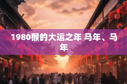 1980猴的大运之年 马年、马年