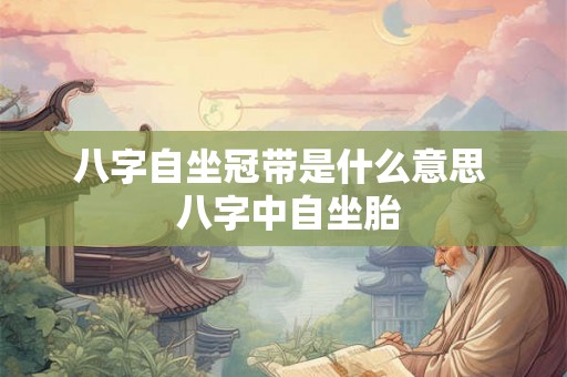 八字自坐冠带是什么意思  八字中自坐胎