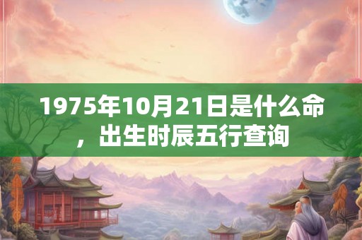 1975年10月21日是什么命，出生时辰五行查询