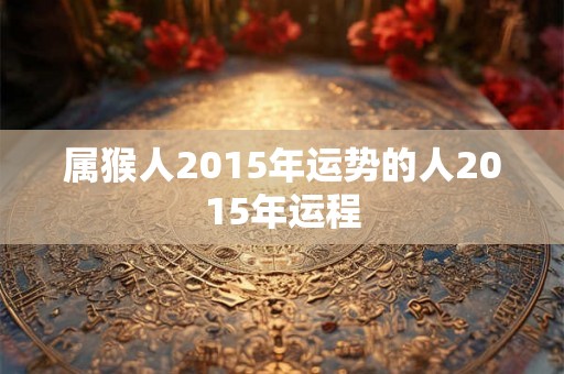 属猴人2015年运势的人2015年运程