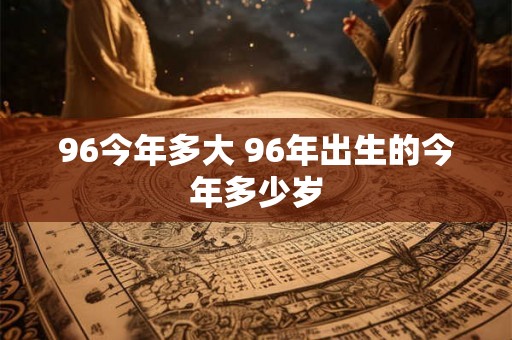96今年多大 96年出生的今年多少岁