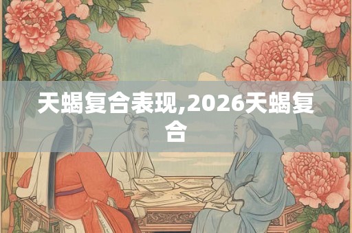 天蝎复合表现,2026天蝎复合