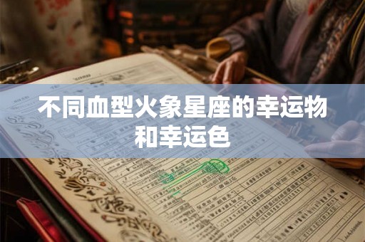 不同血型火象星座的幸运物和幸运色