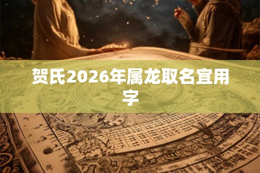 贺氏2026年属龙取名宜用字