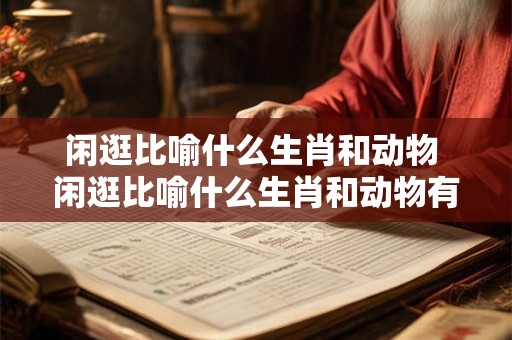 闲逛比喻什么生肖和动物 闲逛比喻什么生肖和动物有关
